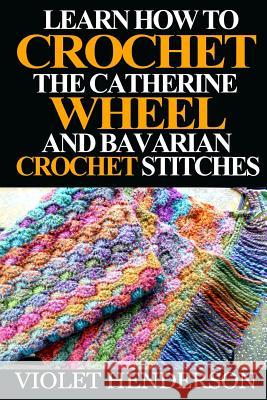 Learn How to Crochet the Catherine Wheel and Bavarian Crochet Stitches Violet Henderson 9781532930034 Createspace Independent Publishing Platform - książka