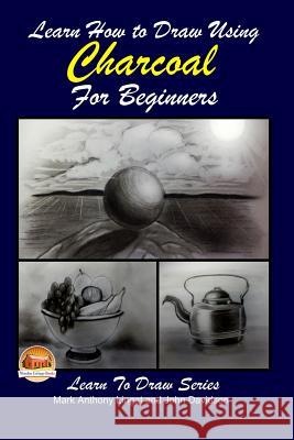 Learn How to Draw Using Charcoal for Beginners Mark Anthony Lingat John Davidson Mendon Cottage Books 9781508769491 Createspace - książka