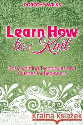 Learn How to Knit: Basic Knitting Techniques and Stitches for Beginners Dorothy Wilks 9781511600170 Createspace Independent Publishing Platform - książka