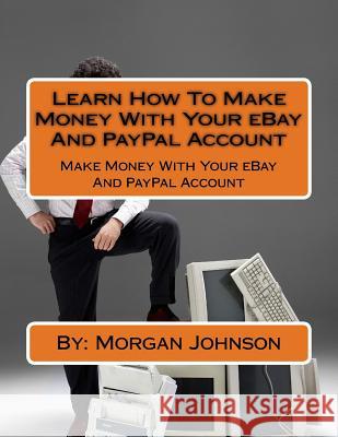 Learn How To Make Money With Your eBay And PayPal Account: Make Money With Your eBay And PayPal Account Johnson, Morgan 9781481867887 Createspace - książka
