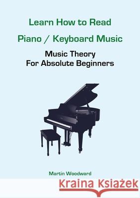 Learn How to Read Piano / Keyboard Music: Music Theory For Absolute Beginners Martin Woodward 9781471755132 Lulu.com - książka
