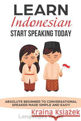 Learn Indonesian: Start Speaking Today. Absolute Beginner to Conversational Speaker Made Simple and Easy! Languages World 9781793071620 Independently Published - książka