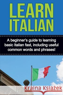 Learn Italian: A beginner's guide to learning basic Italian fast, including useful common words and phrases! Adrian Alfaro 9781761030291 Ingram Publishing - książka
