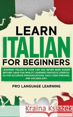 Learn Italian for Beginners: Learning Italian in Your Car Has Never Been Easier Before! Have Fun Whilst Learning Fantastic Exercises for Accurate P Pro Language Learning 9781800763531 Pro Language Learning - książka