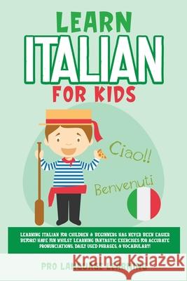 Learn Italian for Kids: Learning Italian for Children & Beginners Has Never Been Easier Before! Have Fun Whilst Learning Fantastic Exercises f Pro Language Learning 9781800763128 Pro Language Learning - książka