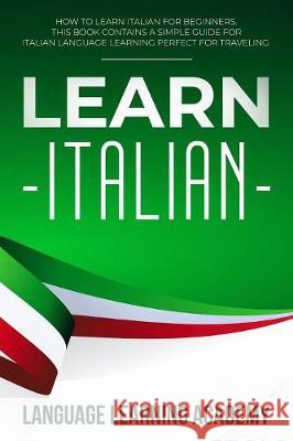 Learn Italian: How to Learn Italian for Beginners. This Book Contains a Simple Guide for Italian Language Learning Perfect for Travel Language Learning Academy 9781086075649 Independently Published - książka