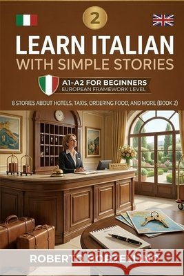 Learn Italian with Simple Stories: A1-A2 for Beginners. 8 Stories about Hotels, Taxis, Ordering Food, and More (Book 2) Borzellino, Roberto 9798264071836 Independently Published - książka