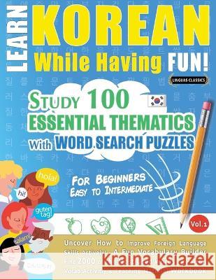 Learn Korean While Having Fun! - For Beginners: EASY TO INTERMEDIATE - STUDY 100 ESSENTIAL THEMATICS WITH WORD SEARCH PUZZLES - VOL.1 - Uncover How to Linguas Classics 9782491792602 Learnx - książka