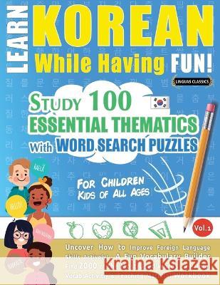 Learn Korean While Having Fun! - For Children: KIDS OF ALL AGES - STUDY 100 ESSENTIAL THEMATICS WITH WORD SEARCH PUZZLES - VOL.1 - Uncover How to Impr Linguas Classics 9782491792329 Learnx - książka