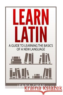 Learn Latin: A Guide to Learning the Basics of a New Language Jenna Swan 9781523722372 Createspace Independent Publishing Platform - książka