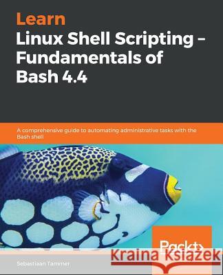 Learn Linux Shell Scripting - Fundamentals of Bash 4.4 Sebastiaan Tammer 9781788995597 Packt Publishing - książka