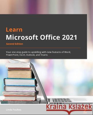 Learn Microsoft Office 2021 - Second Edition: Your one-stop guide to upskilling with new features of Word, PowerPoint, Excel, Outlook, and Teams Foulkes, Linda 9781803239736 Packt Publishing Limited - książka