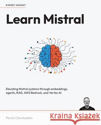 Learn Mistral: Elevating Mistral systems through embeddings, agents, RAG, AWS Bedrock, and Vertex AI Pavlo Cherkashin 9781835888643 Packt Publishing - książka
