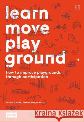 Learn Move Play Ground: How to improve playgrounds through participation Vittoria Capresi, Barbara Pampe 9783868592245 JOVIS Verlag - książka