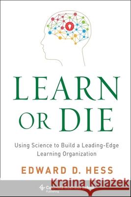 Learn or Die: Using Science to Build a Leading-Edge Learning Organization Edward D. Hess 9780231170246 Columbia University Press - książka