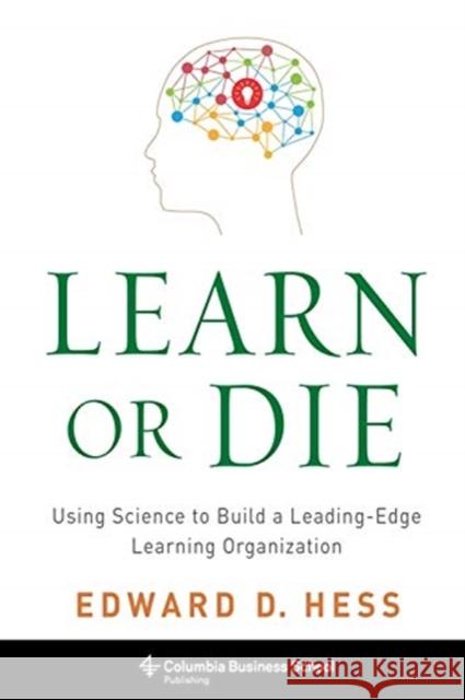 Learn or Die: Using Science to Build a Leading-Edge Learning Organization Edward Hess 9780231170253 Columbia University Press - książka