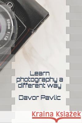 Learn Photography a Different Way Davor Pavlic 9781795150118 Independently Published - książka