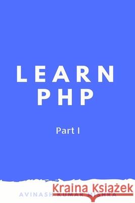 Learn PHP: Part I Avinash Kumar Mishra 9781976992933 Independently Published - książka