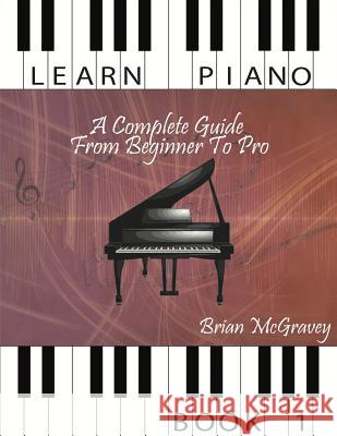 Learn Piano: A Complete Guide from Beginner to Pro Book 1 Brian McGravey 9781981486267 Createspace Independent Publishing Platform - książka