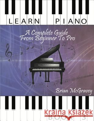 Learn Piano: A Complete Guide from Beginner to Pro Book 3 Brian McGravey 9781981487042 Createspace Independent Publishing Platform - książka