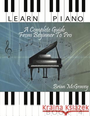 Learn Piano: A Complete Guide from Beginner to Pro Book 4 Brian McGravey 9781981487370 Createspace Independent Publishing Platform - książka