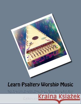 Learn Psaltery Worship Music: For Psaltery Players That Can't Read Music And Also Those Psaltery Players That Are Advanced Musicians Caroline Gilmore 9781986661652 Createspace Independent Publishing Platform - książka