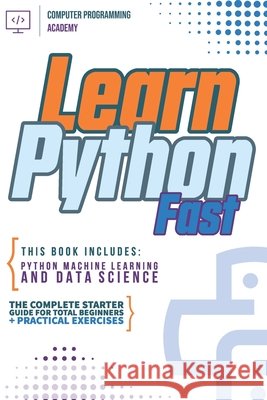 Learn Python Fast: This Book Includes: Python Machine Learning and Data Science. The complete starter guide for total beginners + practical exercises Academy, Computer Programming 9798646805493 Independently Published - książka