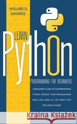 Learn Python Programming for Beginners: a beginner's guide comprehending python.Develop your programming skills and learn all the tricks with this cra Willard D. Sanders 9781801131254 Charlie Creative Lab - książka