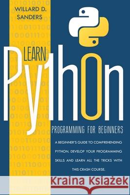 Learn Python Programming for Beginners: a beginner's guide comprehending python. Develop your programming skills and learn all the tricks with this cr Willard D. Sanders 9781801131230 Charlie Creative Lab - książka