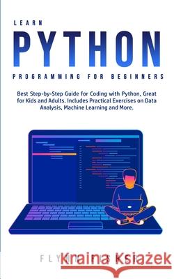 Learn Python Programming for Beginners: The Best Step-by-Step Guide for Coding with Python, Great for Kids and Adults. Includes Practical Exercises on Flynn Fisher 9781800761667 Flynn Fisher - książka