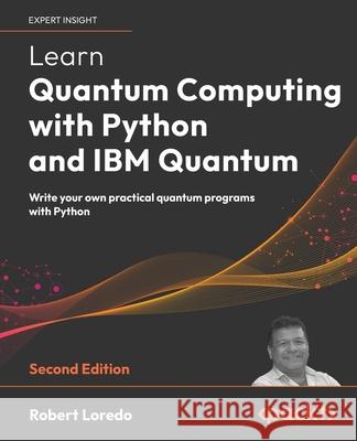 Learn Quantum Computing with Python and IBM Quantum - Second Edition: Write your own practical quantum programs with Python Robert Loredo 9781803244808 Packt Publishing - książka