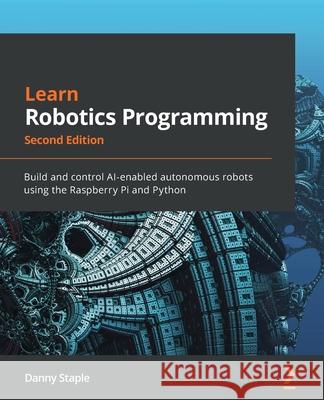 Learn Robotics Programming: Build and control AI-enabled autonomous robots using the Raspberry Pi and Python Danny Staple 9781839218804 Packt Publishing Limited - książka