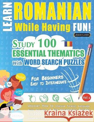 Learn Romanian While Having Fun! - For Beginners: EASY TO INTERMEDIATE - STUDY 100 ESSENTIAL THEMATICS WITH WORD SEARCH PUZZLES - VOL.1 - Uncover How Linguas Classics 9782491792633 Learnx - książka