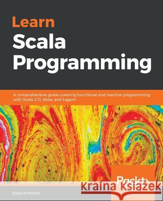 Learn Scala Programming: A comprehensive guide covering functional and reactive programming with Scala 2.13, Akka, and Lagom Slava Schmidt 9781788836302 Packt Publishing Limited - książka
