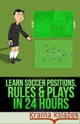 Learn Soccer Positions, Rules and Plays in 24 Hours Mirsad Hasic 9781493710942 Createspace - książka