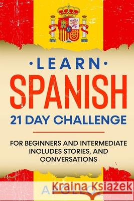 Learn Spanish 21 DAY CHALLENGE: FOR BEGINNERS AND INTERMEDIATE Includes Stories, and Conversations S, Apollo 9798523317255 Independently published - książka
