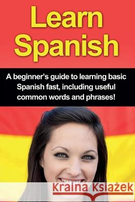 Learn Spanish: A beginner's guide to learning basic Spanish fast, including useful common words and phrases! Adrian Alfaro 9781761030932 Ingram Publishing - książka