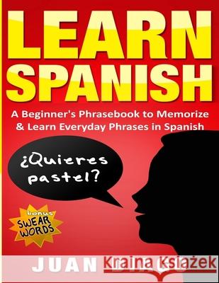 Learn Spanish: A Beginner's Phrasebook to Memorize & Learn Everyday Phrases in Spanish Juan Diago 9781999209391 Language Learning Books - książka