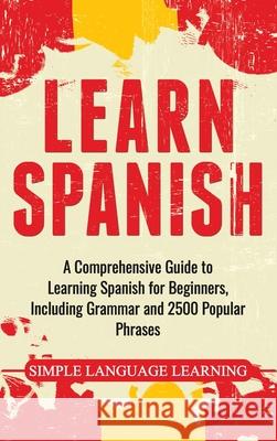 Learn Spanish: A Comprehensive Guide to Learning Spanish for Beginners, Including Grammar and 2500 Popular Phrases Simple Language Learning 9781647483708 Neatable Publications - książka