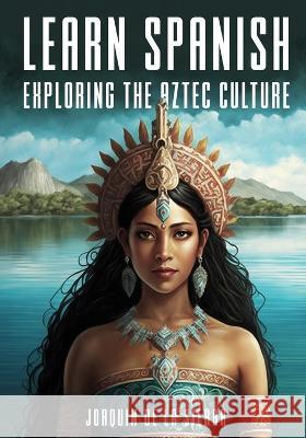 Learn Spanish Exploring the Aztec Culture Joaquin de la Sierra   9798385626014 Independently Published - książka