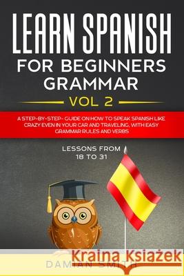 Learn Spanish for Beginners: Grammar: A step-by-step-guide on how to speak spanish like crazy even in your car and traveling, with easy grammar rul Damian Smith 9781661863296 Independently Published - książka
