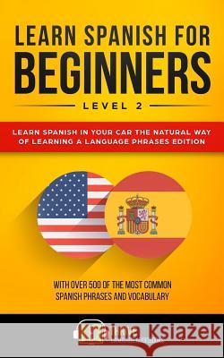 Learn Spanish for Beginners Level 2: Learn Spanish in Your Car the Natural Way of Learning a Language Phrases Edition. with Over 500 of the Most Commo Thrive Language Audiobooks 9781790121007 Independently Published - książka