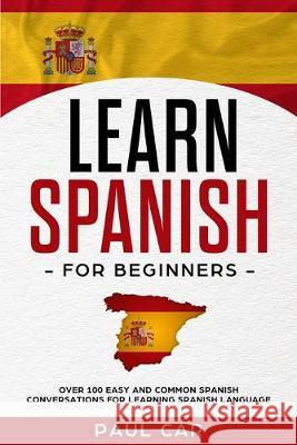 Learn Spanish For Beginners: Over 100 Easy And Common Spanish Conversations For Learning Spanish Language Paul Car 9781687647467 Independently Published - książka