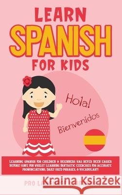 Learn Spanish for Kids: Learning Spanish for Children & Beginners Has Never Been Easier Before! Have Fun Whilst Learning Fantastic Exercises for Accurate Pronunciations, Daily Used Phrases, & Vocabula Pro Language Learning 9781800763500 Pro Language Learning - książka