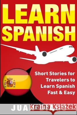 Learn Spanish: Short Stories for Travelers to Learn Spanish Fast & Easy Juan Diago 9781999209377 Language Learning Books - książka