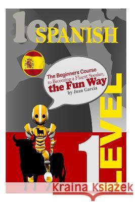 Learn Spanish: The Beginners Course to Becoming a Fluent Speaker, the Fun Way Juan Garcia 9781500849788 Createspace - książka