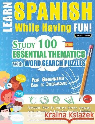 Learn Spanish While Having Fun! - For Beginners: EASY TO INTERMEDIATE - STUDY 100 ESSENTIAL THEMATICS WITH WORD SEARCH PUZZLES - VOL.1 - Uncover How t Linguas Classics 9782491792398 Learnx - książka