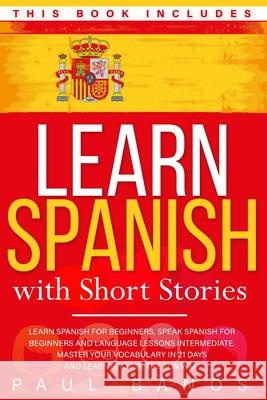 Learn Spanish with Short Stories: This Book Includes: Learn Spanish for Beginners, Speak Spanish for Beginners and Language Lessons Intermediate. A co Banos, Paul 9798730343948 Independently published - książka
