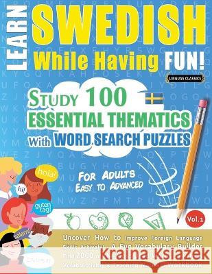 Learn Swedish While Having Fun! - For Adults: EASY TO ADVANCED - STUDY 100 ESSENTIAL THEMATICS WITH WORD SEARCH PUZZLES - VOL.1 - Uncover How to Impro Linguas Classics 9782385110444 Learnx - książka