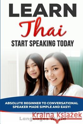 Learn Thai: Start Speaking Today. Absolute Beginner to Conversational Speaker Made Simple and Easy! Languages World 9781513653211 Languages World - książka